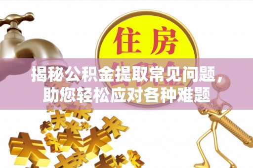 隆德揭秘公积金提取常见问题，助您轻松应对各种难题