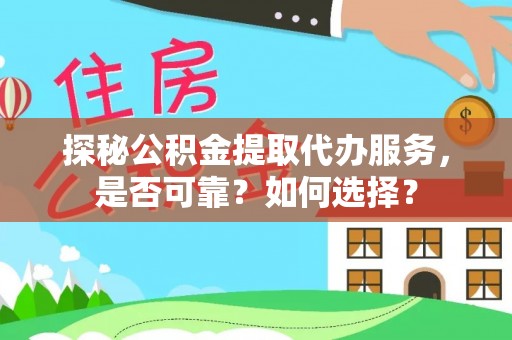 隆德探秘公积金提取代办服务，是否可靠？如何选择？