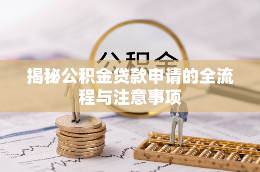 隆德揭秘公积金贷款申请的全流程与注意事项