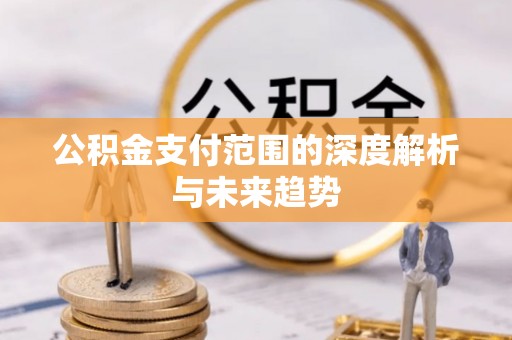 隆德公积金支付范围的深度解析与未来趋势