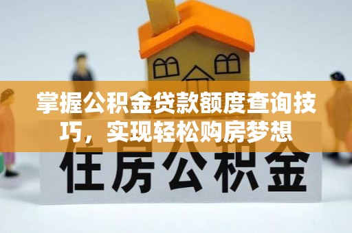 隆德掌握公积金贷款额度查询技巧，实现轻松购房梦想