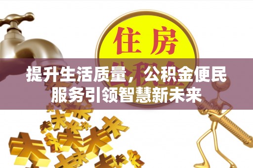 隆德提升生活质量，公积金便民服务引领智慧新未来