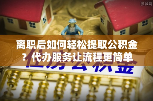 隆德离职后如何轻松提取公积金？代办服务让流程更简单