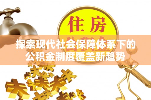 隆德探索现代社会保障体系下的公积金制度覆盖新趋势