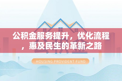 隆德公积金服务提升，优化流程，惠及民生的革新之路