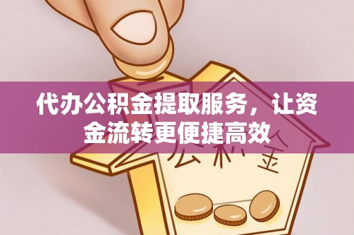 隆德代办公积金提取服务，让资金流转更便捷高效