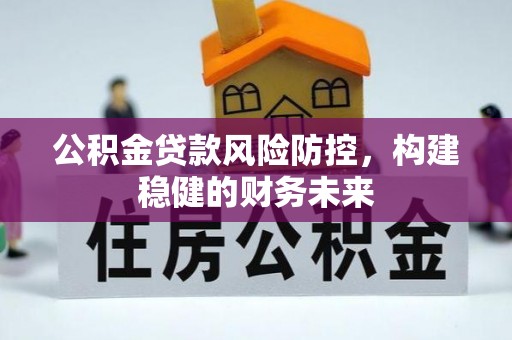 隆德公积金贷款风险防控，构建稳健的财务未来