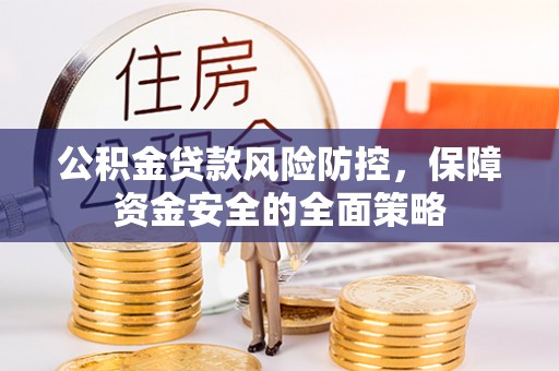隆德公积金贷款风险防控，保障资金安全的全面策略