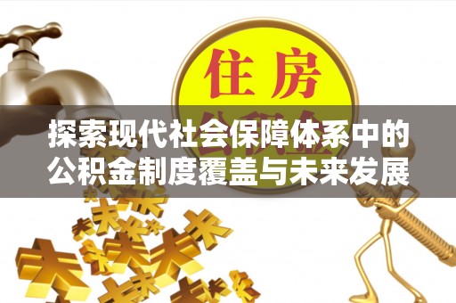 隆德探索现代社会保障体系中的公积金制度覆盖与未来发展