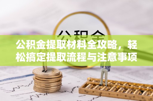 隆德公积金提取材料全攻略，轻松搞定提取流程与注意事项