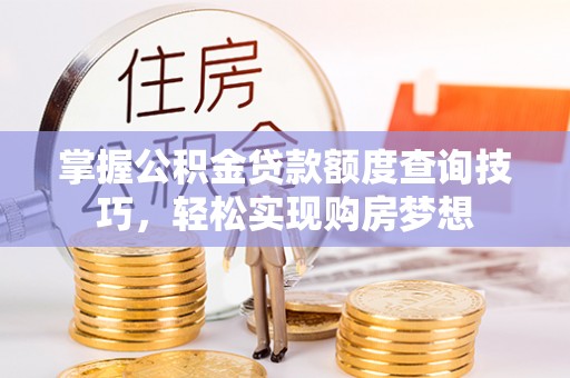 隆德掌握公积金贷款额度查询技巧，轻松实现购房梦想