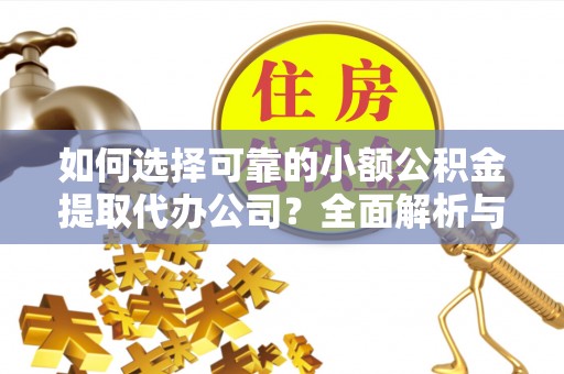 隆德如何选择可靠的小额公积金提取代办公司？全面解析与实用指南