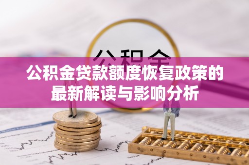 隆德公积金贷款额度恢复政策的最新解读与影响分析