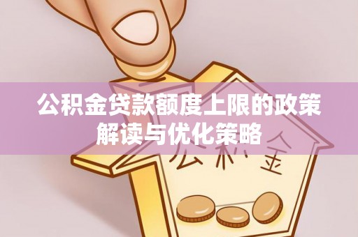 隆德公积金贷款额度上限的政策解读与优化策略