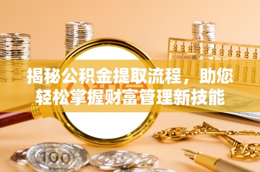隆德揭秘公积金提取流程，助您轻松掌握财富管理新技能