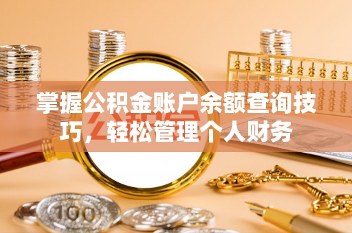 隆德掌握公积金账户余额查询技巧，轻松管理个人财务