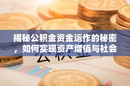 隆德揭秘公积金资金运作的秘密，如何实现资产增值与社会福利双赢？