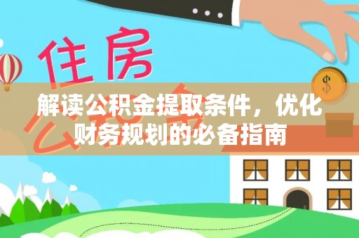 隆德解读公积金提取条件，优化财务规划的必备指南