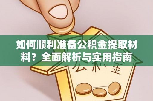 隆德如何顺利准备公积金提取材料？全面解析与实用指南