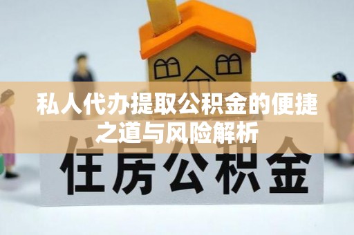隆德私人代办提取公积金的便捷之道与风险解析