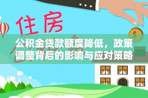 隆德公积金贷款额度降低，政策调整背后的影响与应对策略