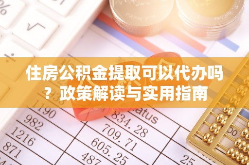 隆德住房公积金提取可以代办吗？政策解读与实用指南