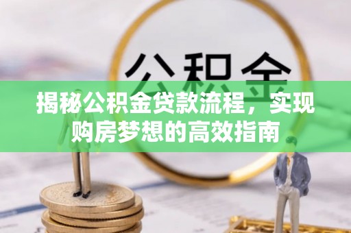 隆德揭秘公积金贷款流程，实现购房梦想的高效指南