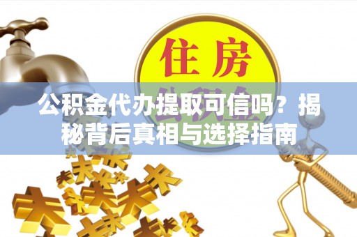 隆德公积金代办提取可信吗？揭秘背后真相与选择指南