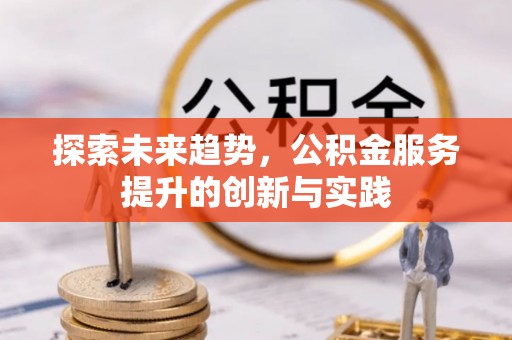 隆德探索未来趋势，公积金服务提升的创新与实践