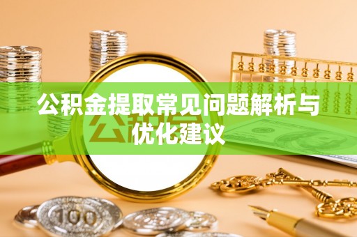 隆德公积金提取常见问题解析与优化建议