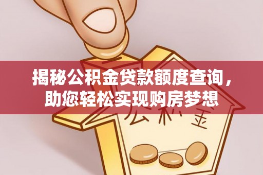 隆德揭秘公积金贷款额度查询，助您轻松实现购房梦想