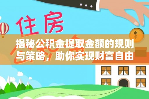隆德揭秘公积金提取金额的规则与策略，助你实现财富自由