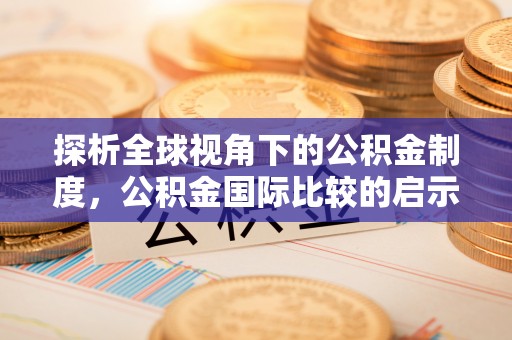 隆德探析全球视角下的公积金制度，公积金国际比较的启示与借鉴