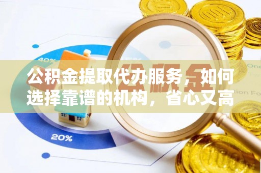 隆德公积金提取代办服务，如何选择靠谱的机构，省心又高效