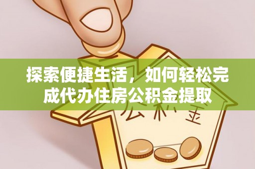 隆德探索便捷生活，如何轻松完成代办住房公积金提取