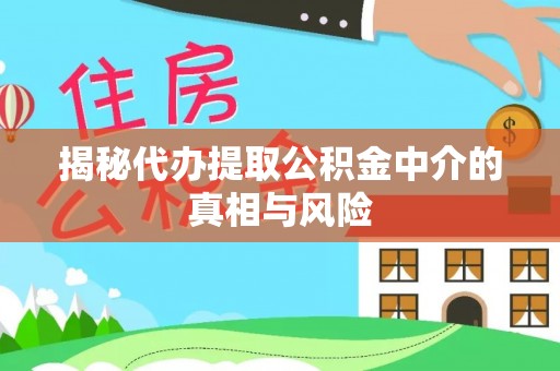 隆德揭秘代办提取公积金中介的真相与风险