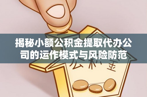 隆德揭秘小额公积金提取代办公司的运作模式与风险防范