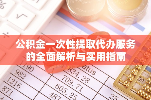 隆德公积金一次性提取代办服务的全面解析与实用指南