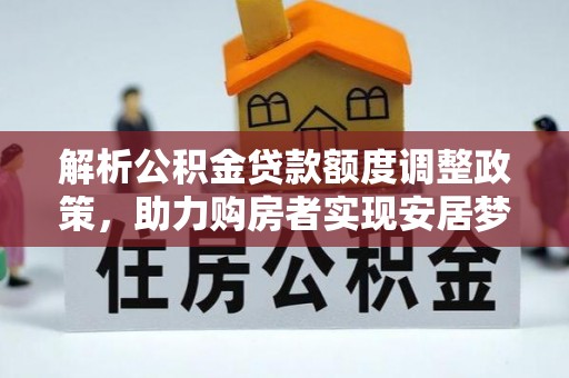 隆德解析公积金贷款额度调整政策，助力购房者实现安居梦想