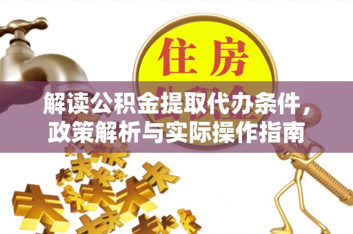 隆德解读公积金提取代办条件，政策解析与实际操作指南