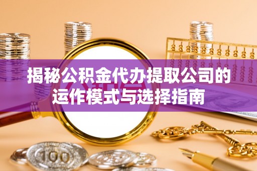 隆德揭秘公积金代办提取公司的运作模式与选择指南