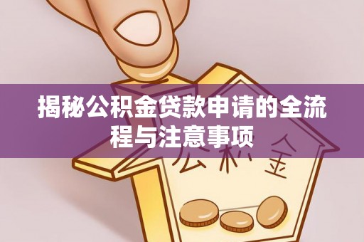 隆德揭秘公积金贷款申请的全流程与注意事项