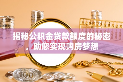 隆德揭秘公积金贷款额度的秘密，助您实现购房梦想