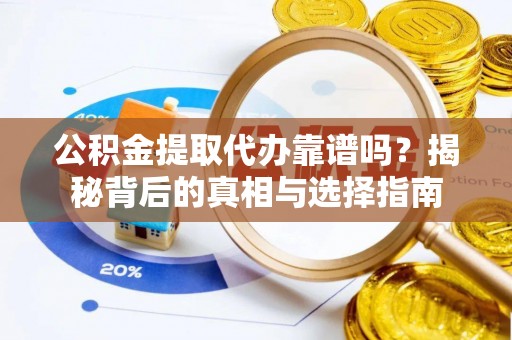隆德公积金提取代办靠谱吗？揭秘背后的真相与选择指南