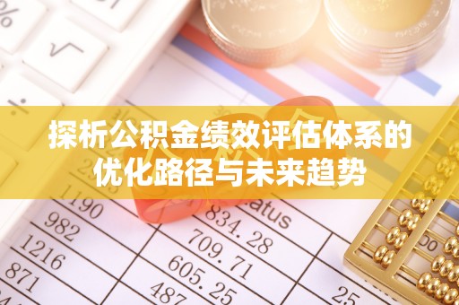 隆德探析公积金绩效评估体系的优化路径与未来趋势