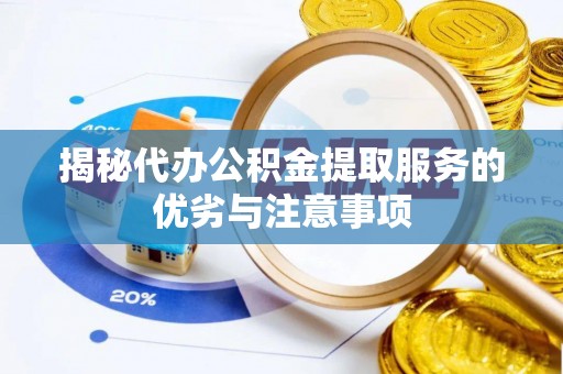隆德揭秘代办公积金提取服务的优劣与注意事项