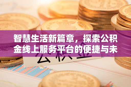 隆德智慧生活新篇章，探索公积金线上服务平台的便捷与未来