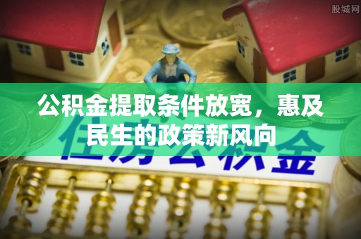 隆德公积金提取条件放宽，惠及民生的政策新风向