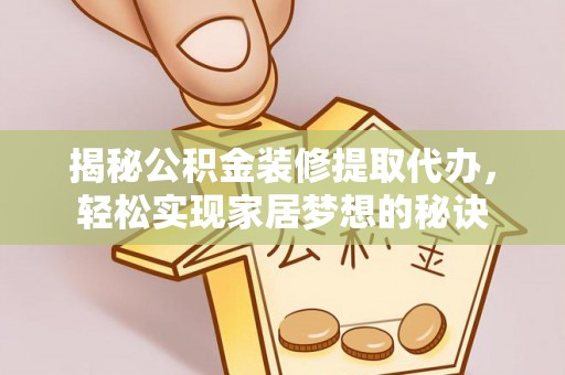 隆德揭秘公积金装修提取代办，轻松实现家居梦想的秘诀