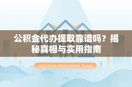 隆德公积金代办提取靠谱吗？揭秘真相与实用指南